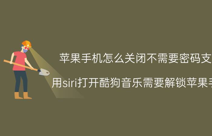 苹果手机怎么关闭不需要密码支付 用siri打开酷狗音乐需要解锁苹果手机，怎样取消需要解锁苹果手机？